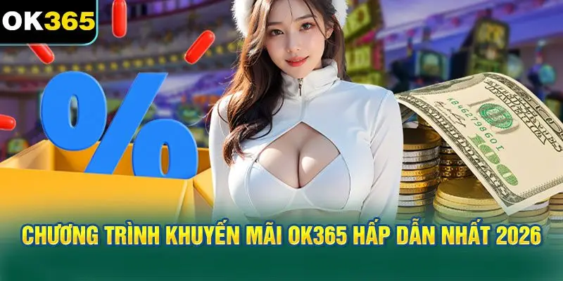 Các Chương Trình Khuyến Mãi OK365 Hấp Dẫn Nhất 2026